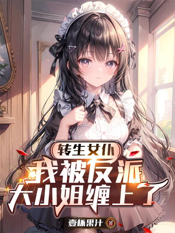 转生女仆，我被反派大小姐缠上了