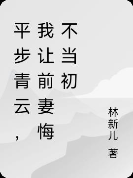 平步青云，我让前妻悔不当初