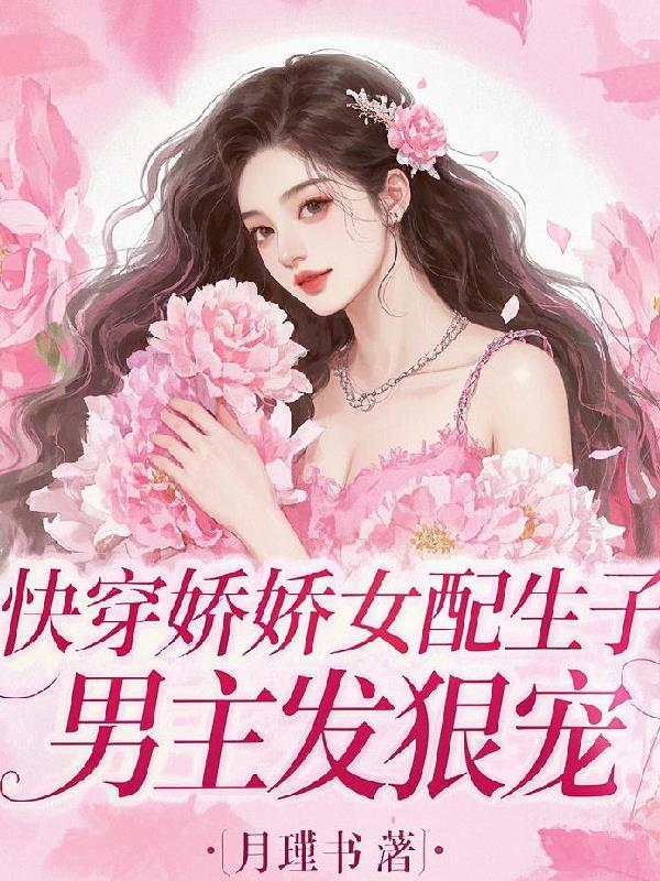 快穿娇娇女配生子，男主发狠宠